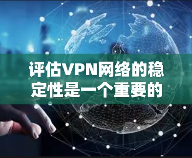 评估VPN网络的稳定性是一个重要的问题，可以从以下几个方面入手