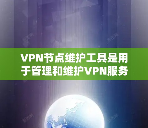 VPN节点维护工具是用于管理和维护VPN服务器的软件,确保其安全、可靠运行。以下是一些常见的VPN节点维护工具及其主要功能 VPN节点维护工具是用于管理和维护VPN服务器的软件,确保其安全、可靠运行。以下是一些常见的VPN节点维护工具及其主要功能