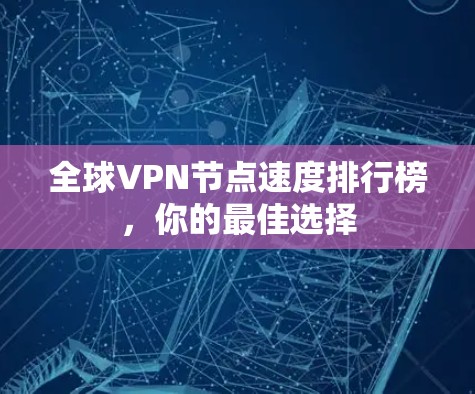 全球VPN节点速度排行榜,你的最佳选择 全球VPN节点速度排行榜,你的最佳选择
