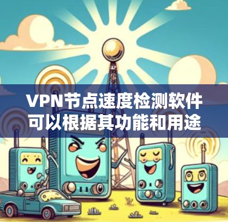 VPN节点速度检测软件可以根据其功能和用途分为不同的类,以下是一些常见的VPN节点速度检测软件及其功能 VPN节点速度检测软件可以根据其功能和用途分为不同的类,以下是一些常见的VPN节点速度检测软件及其功能