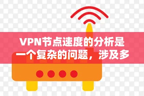 VPN节点速度的分析是一个复杂的问题,涉及多个因素,包括网络质量、服务器负载、硬件性能、网络拓扑以及用户配置等。以下是一些关键点和分析 VPN节点速度的分析是一个复杂的问题,涉及多个因素,包括网络质量、服务器负载、硬件性能、网络拓扑以及用户配置等。以下是一些关键点和分析