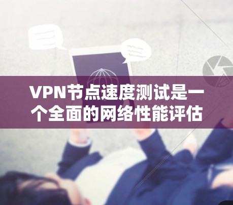 VPN节点速度测试是一个全面的网络性能评估工具,帮助用户了解VPN连接的稳健性和稳定性。以下是对该测试过程的详细总结 VPN节点速度测试是一个全面的网络性能评估工具,帮助用户了解VPN连接的稳健性和稳定性。以下是对该测试过程的详细总结