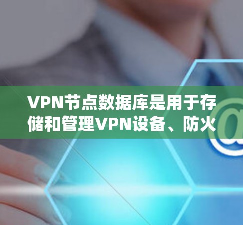 VPN节点数据库是用于存储和管理VPN设备、防火墙配置、用户信息和加密密钥等关键信息的数据库系统。以下是关于VPN节点数据库的详细步骤 VPN节点数据库是用于存储和管理VPN设备、防火墙配置、用户信息和加密密钥等关键信息的数据库系统。以下是关于VPN节点数据库的详细步骤
