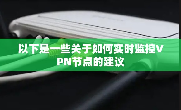 以下是一些关于如何实时监控VPN节点的建议 以下是一些关于如何实时监控VPN节点的建议