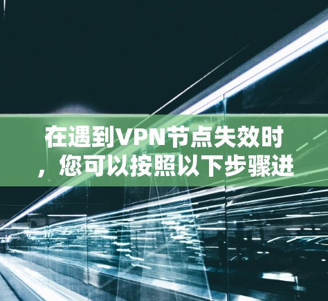 在遇到VPN节点失效时,您可以按照以下步骤进行处理 在遇到VPN节点失效时,您可以按照以下步骤进行处理