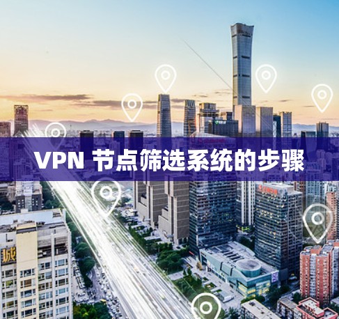 VPN 节点筛选系统的步骤 VPN 节点筛选系统的步骤