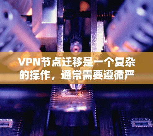 VPN节点迁移是一个复杂的操作，通常需要遵循严格的步骤和安全规范。以下是一些可能遇到的问题以及解决方法