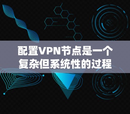 配置VPN节点是一个复杂但系统性的过程,涉及多个步骤和设置。以下是一个分步骤的教程,帮助您轻松掌握VPN节点的配置 配置VPN节点是一个复杂但系统性的过程,涉及多个步骤和设置。以下是一个分步骤的教程,帮助您轻松掌握VPN节点的配置