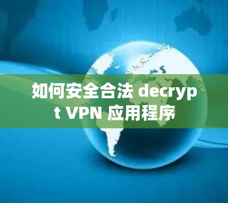 如何安全合法 decrypt VPN 应用程序 如何安全合法 decrypt VPN 应用程序