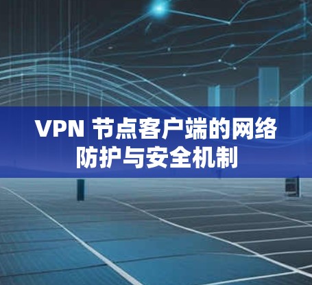 VPN 节点客户端的网络防护与安全机制 VPN 节点客户端的网络防护与安全机制