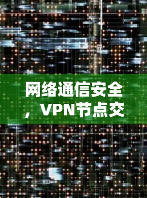 网络通信安全，VPN节点交易的挑战与解决方案