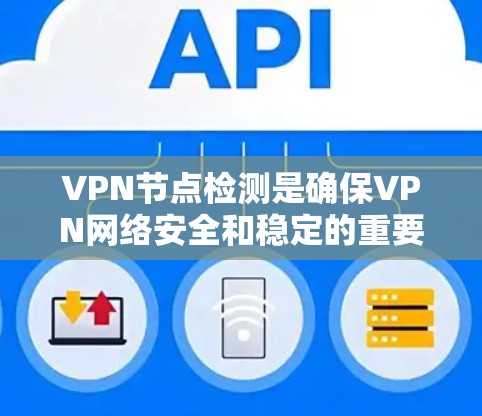 VPN节点检测是确保VPN网络安全和稳定的重要步骤。以下是一步步的指南,帮助您高效执行该任务 VPN节点检测是确保VPN网络安全和稳定的重要步骤。以下是一步步的指南,帮助您高效执行该任务