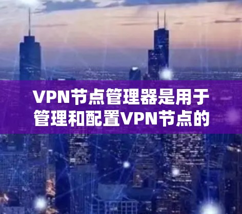 VPN节点管理器是用于管理和配置VPN节点的工具,具体操作方法取决于使用的VPN协议(如UFW、VLAN或IPsec)和配置方式。以下是一些通用的步骤和方法,供您参考 VPN节点管理器是用于管理和配置VPN节点的工具,具体操作方法取决于使用的VPN协议(如UFW、VLAN或IPsec)和配置方式。以下是一些通用的步骤和方法,供您参考