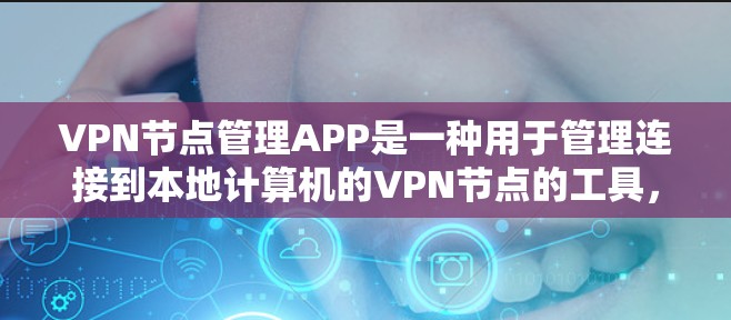 VPN节点管理APP是一种用于管理连接到本地计算机的VPN节点的工具，这些节点执行加密、解密等操作，以保障数据的安全。以下是对这些APP的详细分析