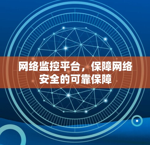 网络监控平台,保障网络安全的可靠保障 网络监控平台,保障网络安全的可靠保障