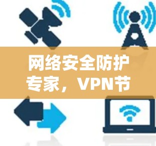 网络安全防护专家,VPN节点更新工具助您守护网络的安全性 网络安全防护专家,VPN节点更新工具助您守护网络的安全性