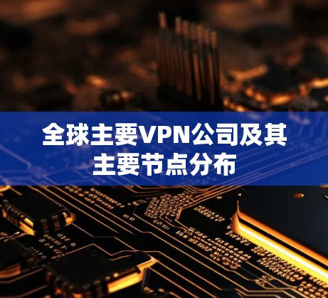 全球主要VPN公司及其主要节点分布 全球主要VPN公司及其主要节点分布
