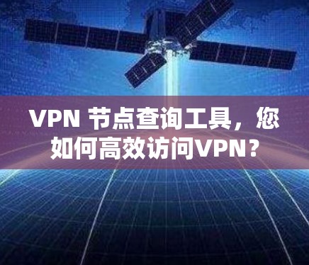 VPN 节点查询工具，您如何高效访问VPN？