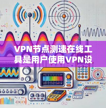 VPN节点测速在线工具是用户使用VPN设备时评估网络性能的重要工具。以下是对该问题的分步解释 VPN节点测速在线工具是用户使用VPN设备时评估网络性能的重要工具。以下是对该问题的分步解释
