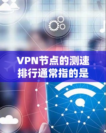 VPN节点的测速排行通常指的是VPN服务在特定网络环境下的传输速度和稳定性指标。这些指标可以帮助用户评估VPN节点的性能,从而选择适合自己的VPN服务。以下是一些常见的指标和方法 VPN节点的测速排行通常指的是VPN服务在特定网络环境下的传输速度和稳定性指标。这些指标可以帮助用户评估VPN节点的性能,从而选择适合自己的VPN服务。以下是一些常见的指标和方法