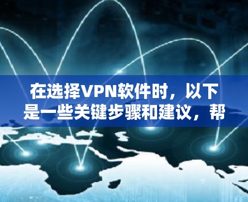 在选择VPN软件时，以下是一些关键步骤和建议，帮助你找到最适合你的VPN解决方案