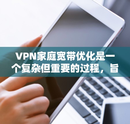 VPN家庭宽带优化是一个复杂但重要的过程,旨在通过技术手段提高 VPN 的使用效率和用户体验。以下是优化VPN家庭宽带的具体步骤和方法 VPN家庭宽带优化是一个复杂但重要的过程,旨在通过技术手段提高 VPN 的使用效率和用户体验。以下是优化VPN家庭宽带的具体步骤和方法