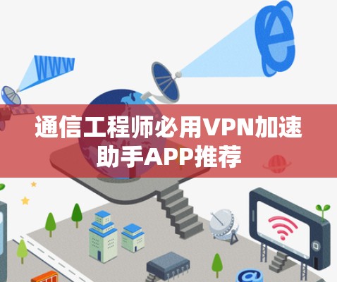通信工程师必用VPN加速助手APP推荐 通信工程师必用VPN加速助手APP推荐