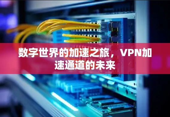 数字世界的加速之旅,VPN加速通道的未来 数字世界的加速之旅,VPN加速通道的未来