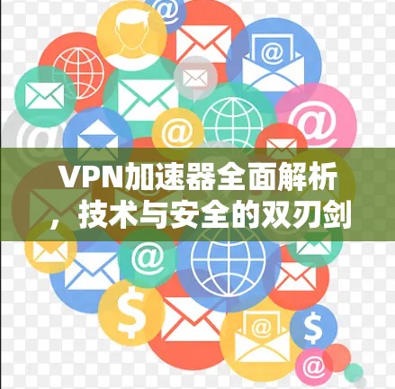 VPN加速器全面解析，技术与安全的双刃剑