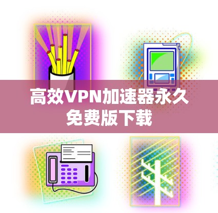 高效VPN加速器永久免费版下载 高效VPN加速器永久免费版下载
