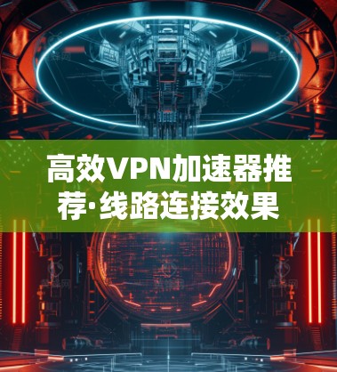 高效VPN加速器推荐·线路连接效果