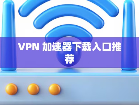 VPN 加速器下载入口推荐 VPN 加速器下载入口推荐