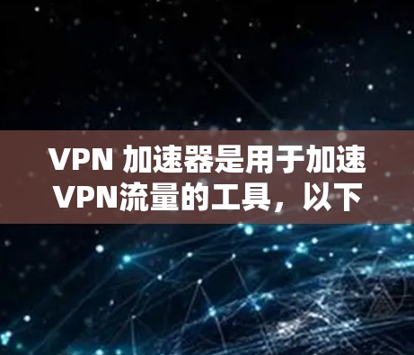 VPN 加速器是用于加速VPN流量的工具,以下是几种常见的VPN 加速器及其速度评测 VPN 加速器是用于加速VPN流量的工具,以下是几种常见的VPN 加速器及其速度评测
