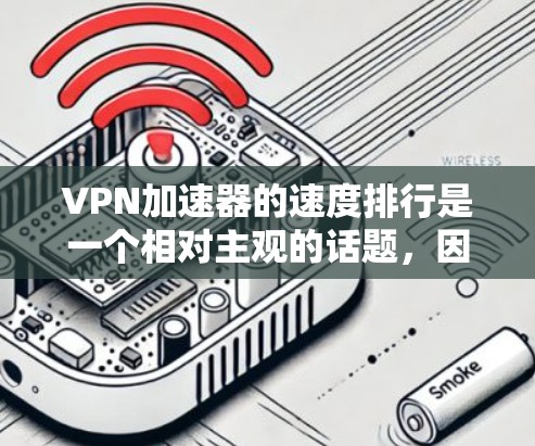 VPN加速器的速度排行是一个相对主观的话题，因为不同的评分标准和标准体系可能会有不同的排名。然而，以下是一些常见的VPN加速器评分标准和一些常见的比较指标，可以帮助你了解加速器的速度表现
