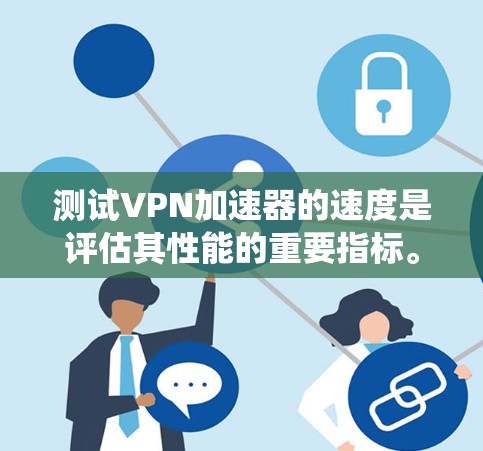 测试VPN加速器的速度是评估其性能的重要指标。以下是详细且系统化的步骤,帮助您全面测试VPN加速器的速度 测试VPN加速器的速度是评估其性能的重要指标。以下是详细且系统化的步骤,帮助您全面测试VPN加速器的速度