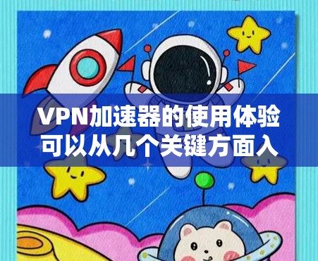 VPN加速器的使用体验可以从几个关键方面入手,确保使用过程顺利且安全。以下是一些使用VPN加速器的步骤和注意事项,帮助您更好地理解和使用 VPN加速器的使用体验可以从几个关键方面入手,确保使用过程顺利且安全。以下是一些使用VPN加速器的步骤和注意事项,帮助您更好地理解和使用