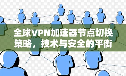 全球VPN加速器节点切换策略,技术与安全的平衡 全球VPN加速器节点切换策略,技术与安全的平衡