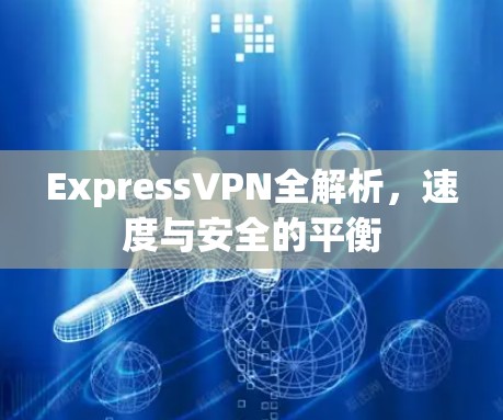 ExpressVPN全解析,速度与安全的平衡 ExpressVPN全解析,速度与安全的平衡