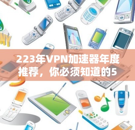 223年VPN加速器年度推荐,你必须知道的5款最好的选择 223年VPN加速器年度推荐,你必须知道的5款最好的选择