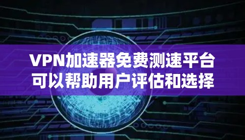 VPN加速器免费测速平台可以帮助用户评估和选择最适合自己的VPN加速方案。以下是关于该主题的详细解答 VPN加速器免费测速平台可以帮助用户评估和选择最适合自己的VPN加速方案。以下是关于该主题的详细解答