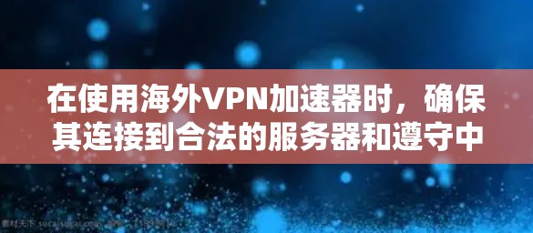 在使用海外VPN加速器时，确保其连接到合法的服务器和遵守中国的法律法规是至关重要的。以下是一些综合考虑的技巧