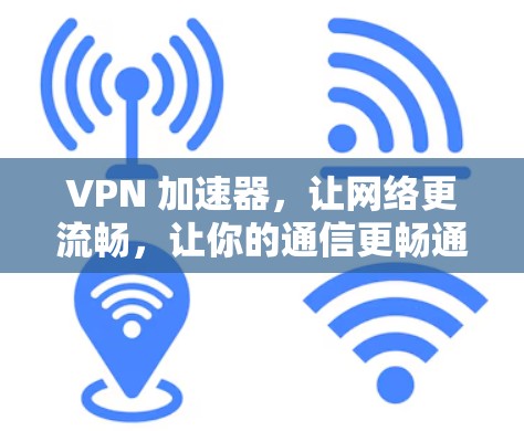 VPN 加速器,让网络更流畅,让你的通信更畅通! VPN 加速器,让网络更流畅,让你的通信更畅通!