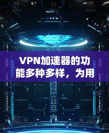 VPN加速器的功能多种多样,为用户提供了多种选择,涵盖了加密、多账户、自动续费、自动终止、IP自动管理、自动统计、视频通话、退款修改等多个方面。以下是对这些功能的详细总结 VPN加速器的功能多种多样,为用户提供了多种选择,涵盖了加密、多账户、自动续费、自动终止、IP自动管理、自动统计、视频通话、退款修改等多个方面。以下是对这些功能的详细总结