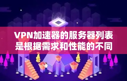 VPN加速器的服务器列表是根据需求和性能的不同而变化的，因此建议用户根据自己的需求选择适合的服务器。以下是几个常见的VPN加速器，它们提供了不同的服务器配置