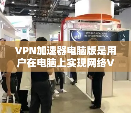 VPN加速器电脑版是用户在电脑上实现网络VPN的重要工具,以下是使用该工具的详细步骤 VPN加速器电脑版是用户在电脑上实现网络VPN的重要工具,以下是使用该工具的详细步骤