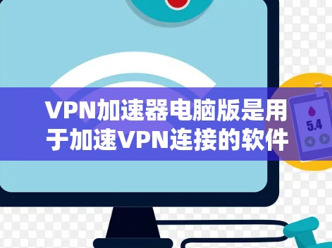 VPN加速器电脑版是用于加速VPN连接的软件,通常称为VPN加速器。以下是一些常用的VPN加速器,适合在电脑上运行的 VPN加速器电脑版是用于加速VPN连接的软件,通常称为VPN加速器。以下是一些常用的VPN加速器,适合在电脑上运行的