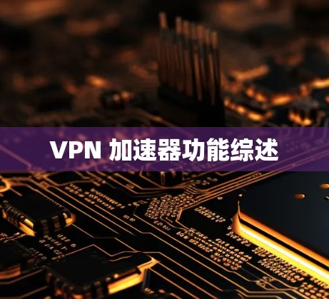 VPN 加速器功能综述 VPN 加速器功能综述