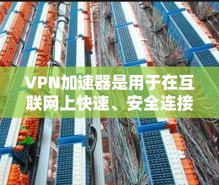 VPN加速器是用于在互联网上快速、安全连接到外部网络的软件或手机应用。以下是关于VPN加速器的详细步骤和注意事项 VPN加速器是用于在互联网上快速、安全连接到外部网络的软件或手机应用。以下是关于VPN加速器的详细步骤和注意事项