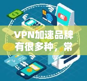 VPN加速品牌有很多种,常见的有以下几种 VPN加速品牌有很多种,常见的有以下几种