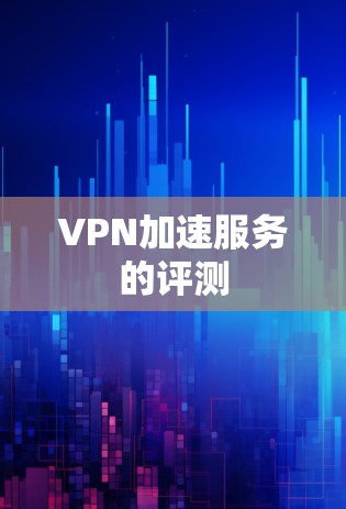 VPN加速服务的评测 VPN加速服务的评测
